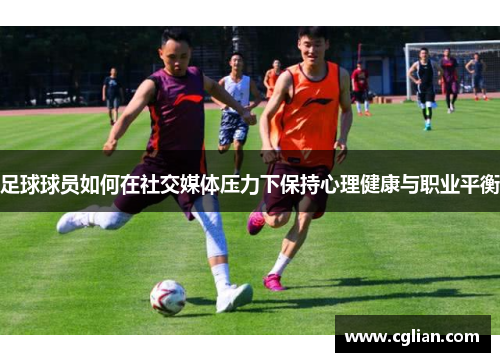 足球球员如何在社交媒体压力下保持心理健康与职业平衡