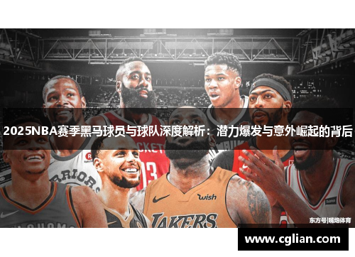 2025NBA赛季黑马球员与球队深度解析：潜力爆发与意外崛起的背后