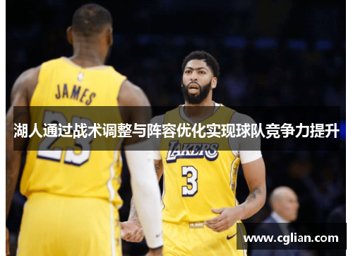 湖人通过战术调整与阵容优化实现球队竞争力提升